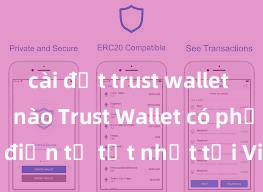 cài đặt trust wallet như thế nào Trust Wallet có phải là ví điện tử tốt nhất tại Việt Nam không?