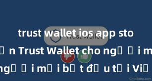 trust wallet ios app store Hướng dẫn Trust Wallet cho người mới bắt đầu tại Việt Nam