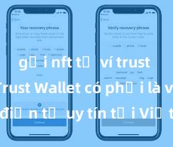 gửi nft từ ví trust wallet Trust Wallet có phải là ví điện tử uy tín tại Việt Nam không?